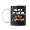 Mug Un jour je suis née depuis j'improvise - Planetee