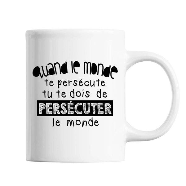 Mug Quand le Monde te persécute tu te dois de persécuter le Monde - Planetee