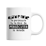 Mug Quand le Monde te persécute tu te dois de persécuter le Monde - Planetee