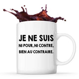 Mug Je ne suis ni pour ni contre bien au contraire - Planetee